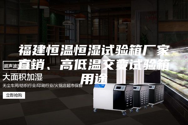 福建恒温恒湿试验箱厂家直销、高低温交变试验箱用途