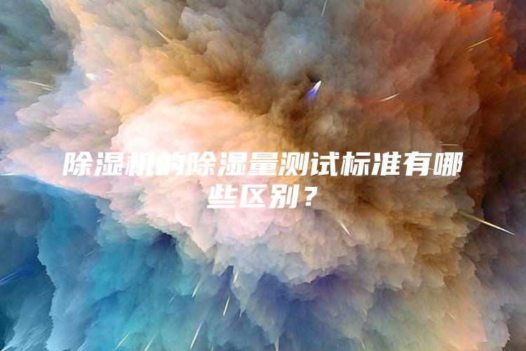 除湿机的除湿量测试标准有哪些区别？