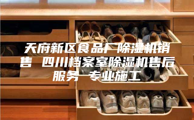 天府新区食品厂除湿机销售 四川档案室除湿机售后服务 专业施工