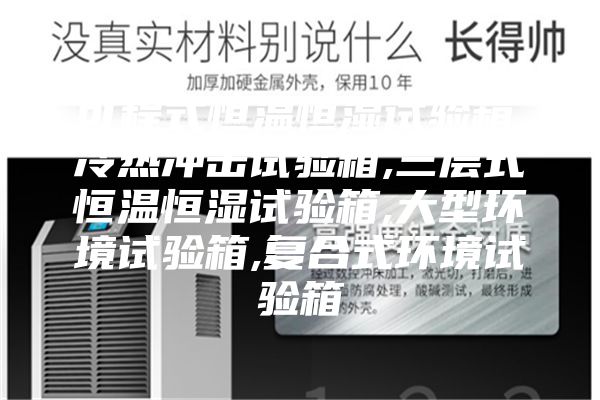 可程式恒温恒湿试验箱,冷热冲击试验箱,三层式恒温恒湿试验箱,大型环境试验箱,复合式环境试验箱