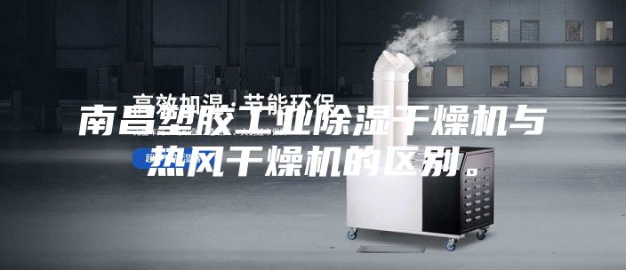 南昌塑胶工业除湿干燥机与热风干燥机的区别。