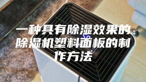 一种具有除湿效果的除湿机塑料面板的制作方法