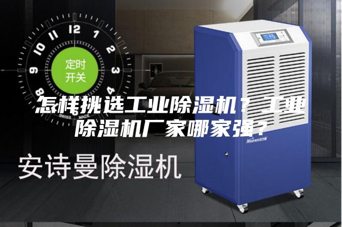 怎样挑选工业除湿机？工业除湿机厂家哪家强？