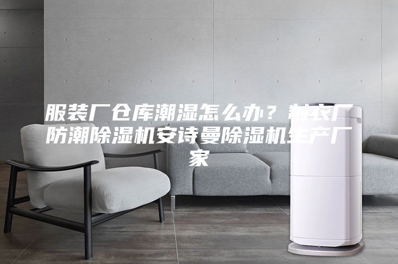 服装厂仓库潮湿怎么办？制衣厂防潮除湿机安诗曼除湿机生产厂家
