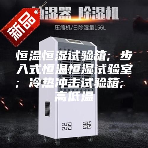 恒温恒湿试验箱; 步入式恒温恒湿试验室; 冷热冲击试验箱; 高低温