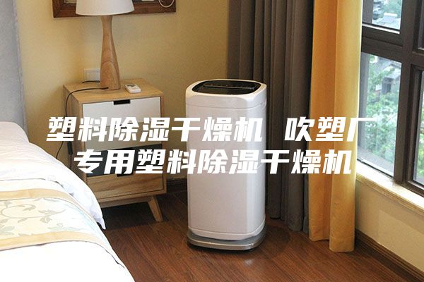 塑料除湿干燥机 吹塑厂专用塑料除湿干燥机