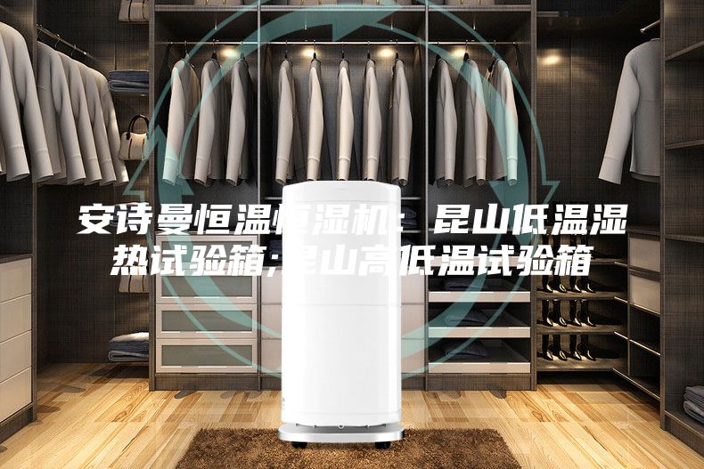 安诗曼恒温恒湿机：昆山低温湿热试验箱;昆山高低温试验箱