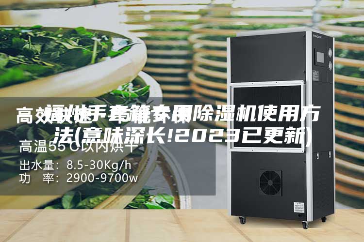 福州手套箱专用除湿机使用方法(意味深长!2023已更新)