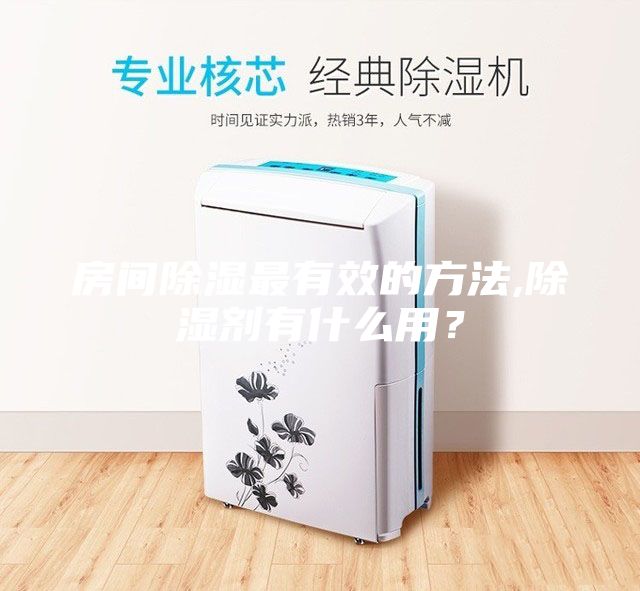 房间除湿最有效的方法,除湿剂有什么用？