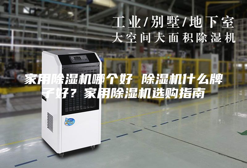 家用除湿机哪个好 除湿机什么牌子好？家用除湿机选购指南