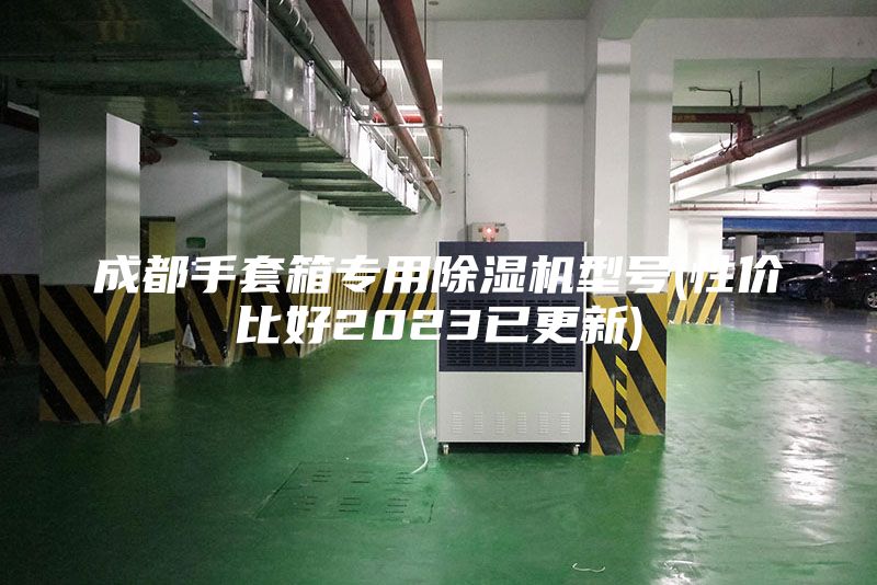 成都手套箱专用除湿机型号(性价比好2023已更新)