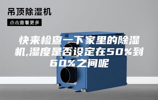 快来检查一下家里的除湿机,湿度是否设定在50%到60%之间呢