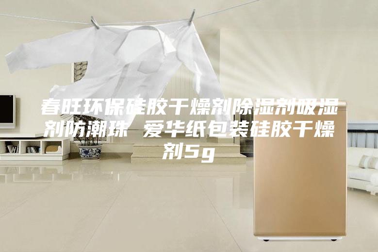 春旺环保硅胶干燥剂除湿剂吸湿剂防潮珠 爱华纸包装硅胶干燥剂5g