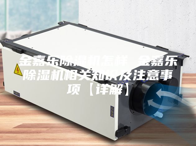 金嘉乐除湿机怎样 金嘉乐除湿机相关知识及注意事项【详解】