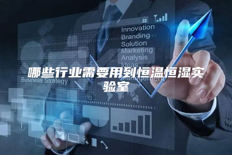 哪些行业需要用到恒温恒湿实验室