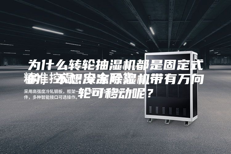 为什么转轮抽湿机都是固定式的，不想冷冻除湿机带有万向轮可移动呢？