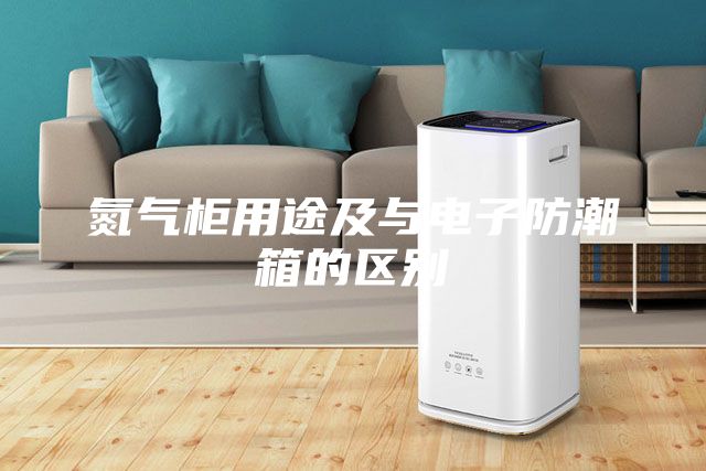 氮气柜用途及与电子防潮箱的区别
