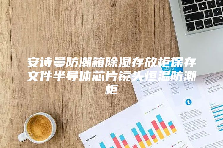 安诗曼防潮箱除湿存放柜保存文件半导体芯片镜头恒温防潮柜