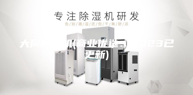 大同除湿机(商业优选：2023已更新)