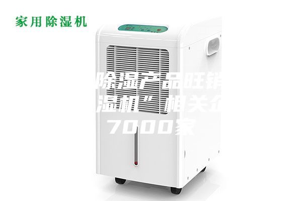 梅雨季除湿产品旺销！我国“除湿机”相关企业超7000家
