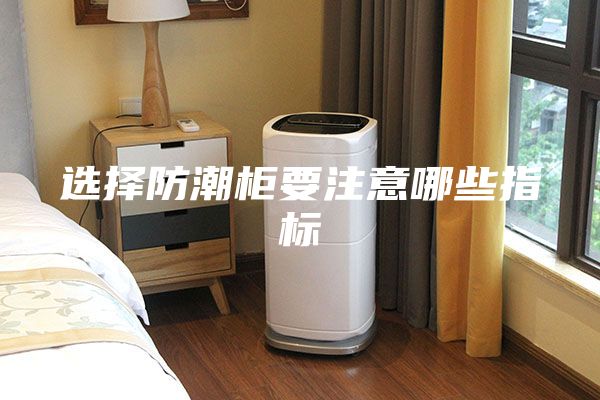 选择防潮柜要注意哪些指标