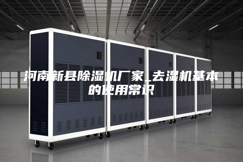 河南新县除湿机厂家_去湿机基本的使用常识
