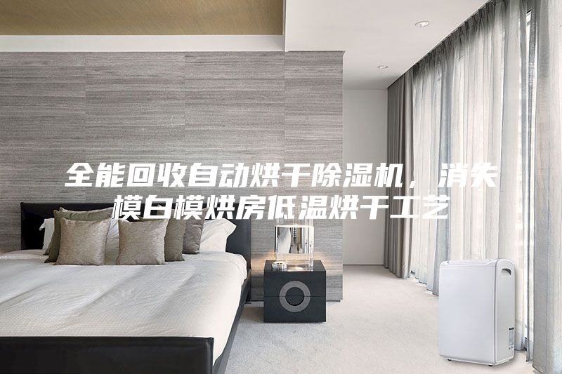 全能回收自动烘干除湿机，消失模白模烘房低温烘干工艺
