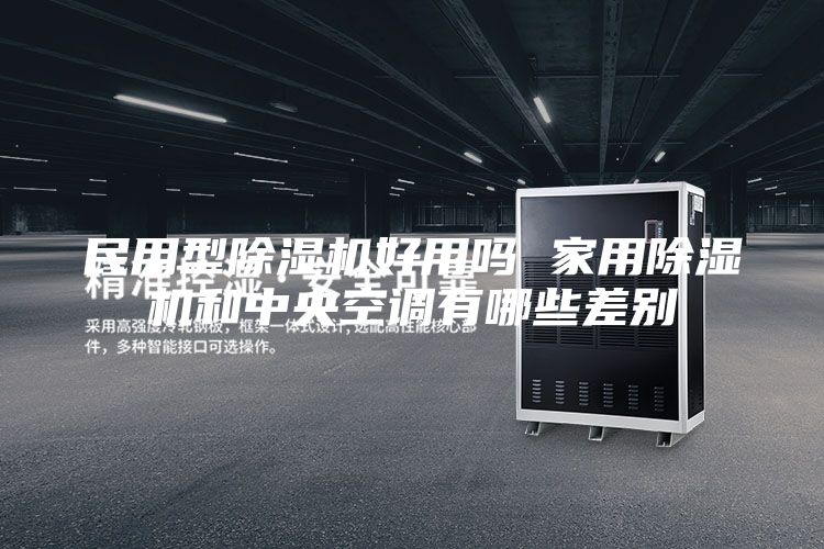 民用型除湿机好用吗 家用除湿机和中央空调有哪些差别