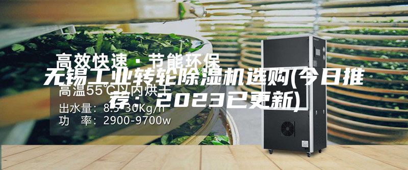 无锡工业转轮除湿机选购(今日推荐：2023已更新)