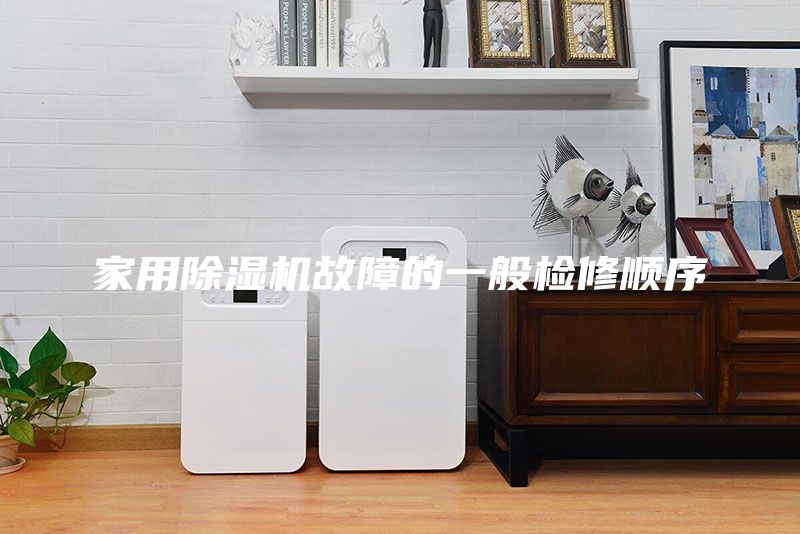 家用除湿机故障的一般检修顺序