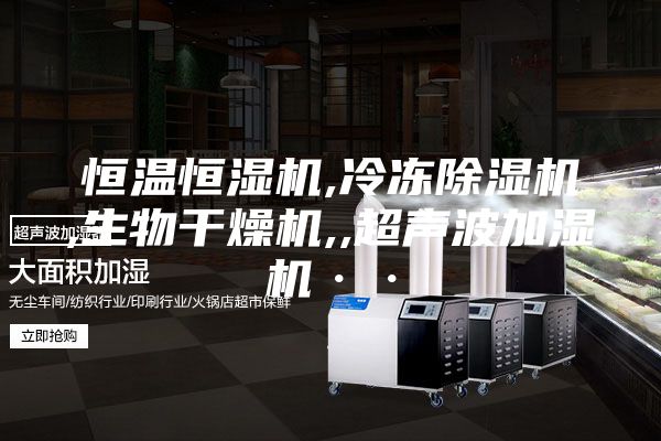 恒温恒湿机,冷冻除湿机,生物干燥机,,超声波加湿机··