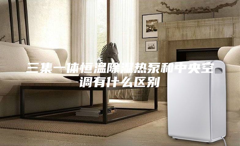 三集一体恒温除湿热泵和中央空调有什么区别
