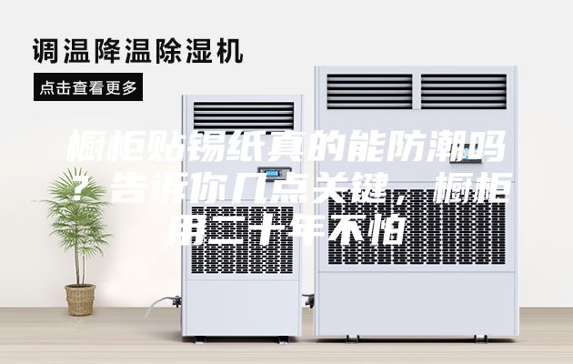 橱柜贴锡纸真的能防潮吗？告诉你几点关键，橱柜用二十年不怕