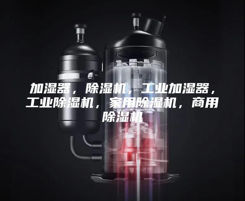 加湿器，除湿机，工业加湿器，工业除湿机，家用除湿机，商用除湿机