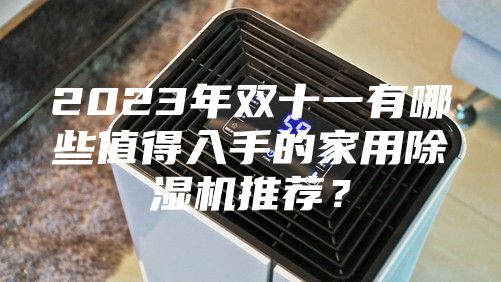 2023年双十一有哪些值得入手的家用除湿机推荐？