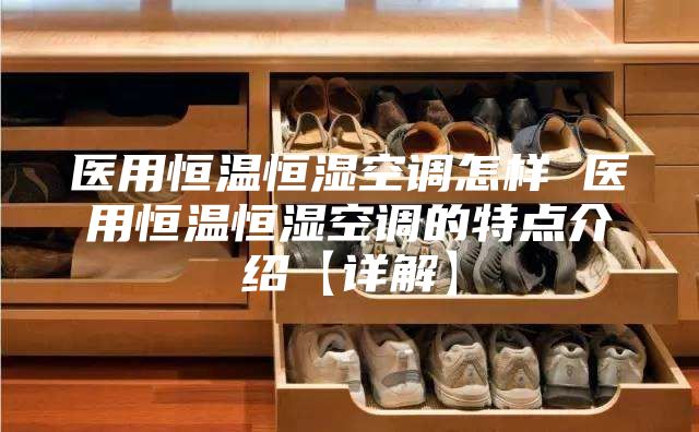 医用恒温恒湿空调怎样 医用恒温恒湿空调的特点介绍【详解】