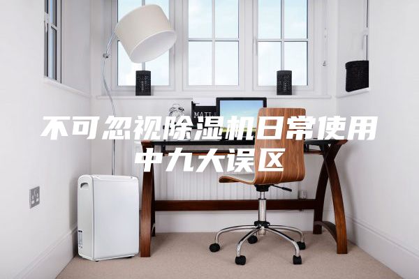 不可忽视除湿机日常使用中九大误区