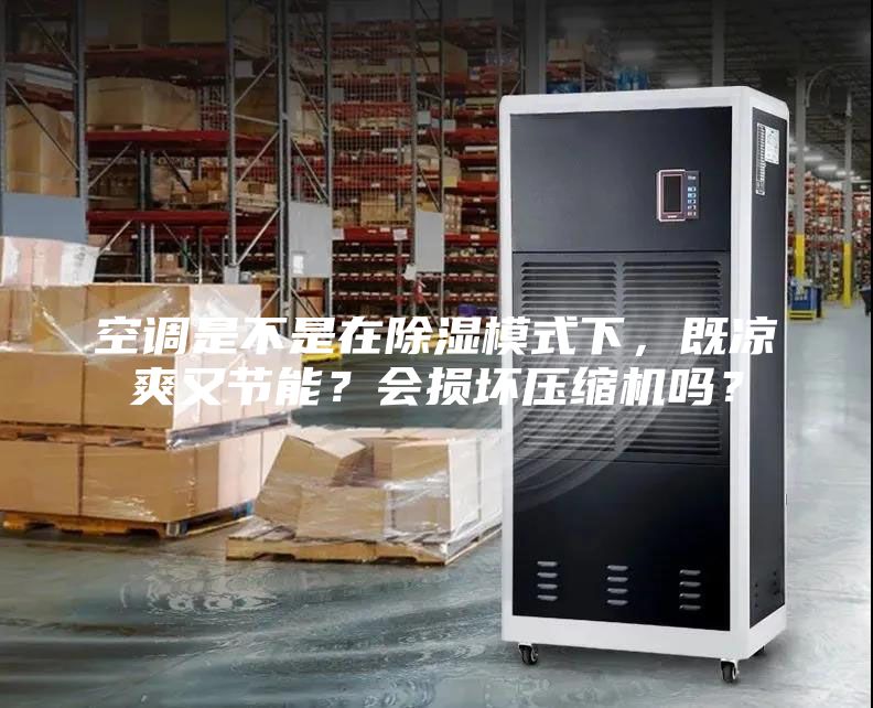 空调是不是在除湿模式下，既凉爽又节能？会损坏压缩机吗？