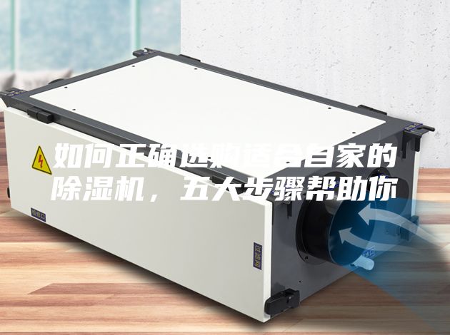 如何正确选购适合自家的除湿机，五大步骤帮助你