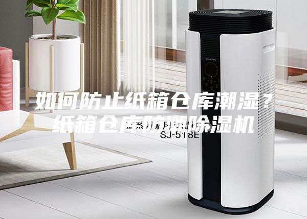 如何防止纸箱仓库潮湿？纸箱仓库防潮除湿机