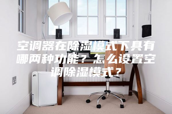 空调器在除湿模式下具有哪两种功能？怎么设置空调除湿模式？