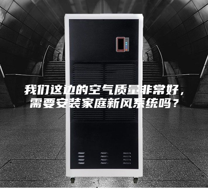 我们这边的空气质量非常好，需要安装家庭新风系统吗？