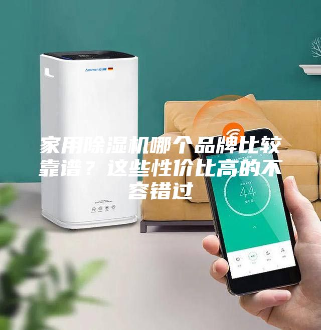 家用除湿机哪个品牌比较靠谱？这些性价比高的不容错过