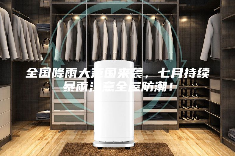 全国降雨大范围来袭，七月持续暴雨注意全屋防潮！