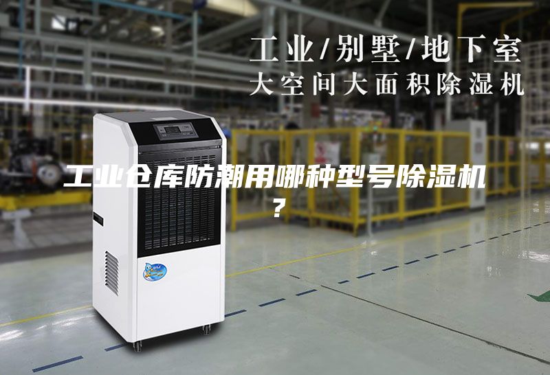 工业仓库防潮用哪种型号除湿机？