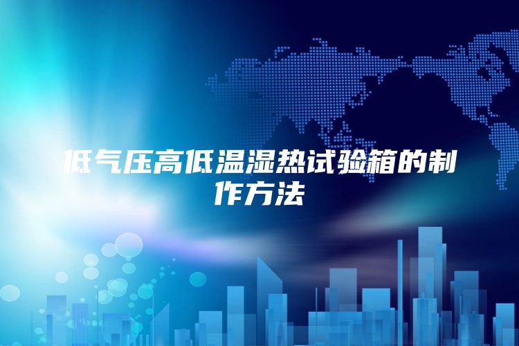低气压高低温湿热试验箱的制作方法