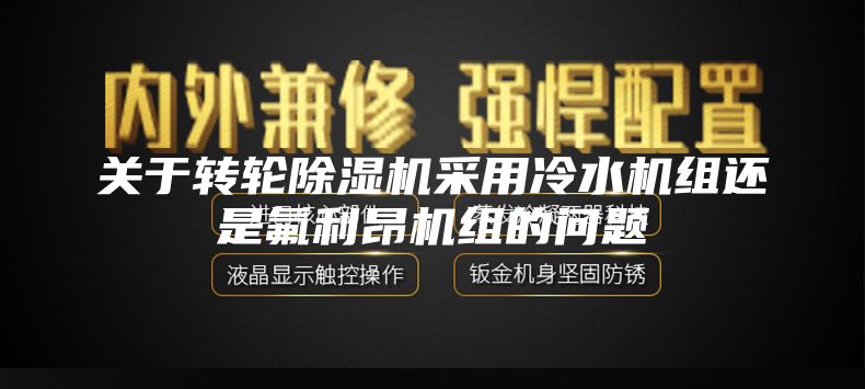 关于转轮除湿机采用冷水机组还是氟利昂机组的问题
