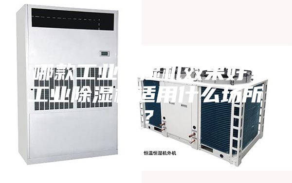 哪款工业除湿机效果好？工业除湿机适用什么场所？