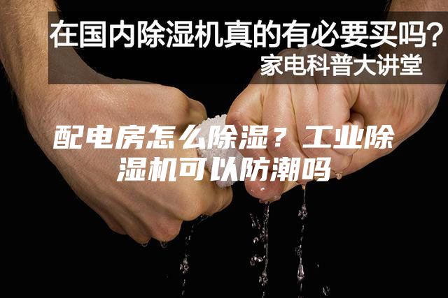 配电房怎么除湿？工业除湿机可以防潮吗