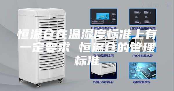 恒温仓在温湿度标准上有一定要求 恒温仓的管理标准